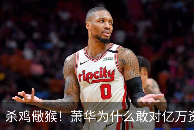 杀鸡儆猴！萧华为什么敢对亿万资产的老板下死手 却放过伦纳德？